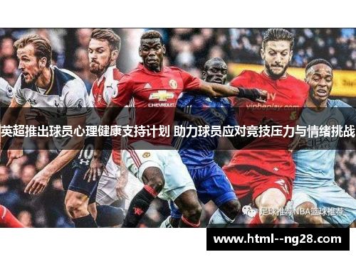 英超推出球员心理健康支持计划 助力球员应对竞技压力与情绪挑战 英超推出球员心理健康支持计划 助力球员应对竞技压力与情绪挑战