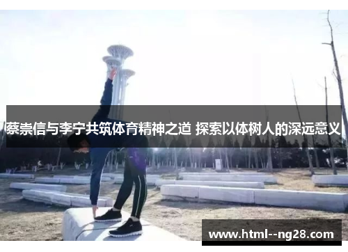 蔡崇信与李宁共筑体育精神之道 探索以体树人的深远意义