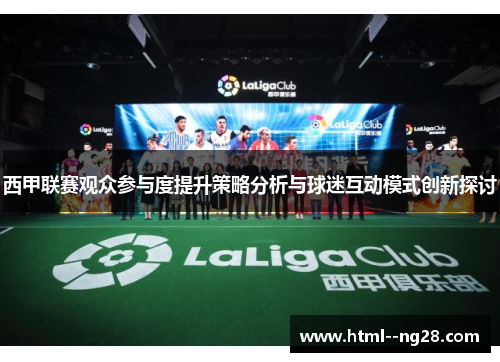 西甲联赛观众参与度提升策略分析与球迷互动模式创新探讨 西甲联赛观众参与度提升策略分析与球迷互动模式创新探讨