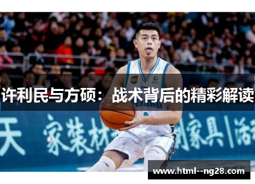 许利民与方硕:战术背后的精彩解读 许利民与方硕:战术背后的精彩解读