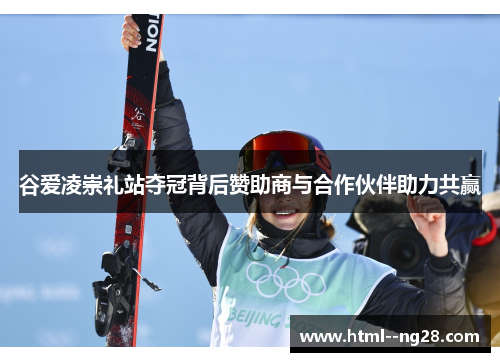 谷爱凌崇礼站夺冠背后赞助商与合作伙伴助力共赢