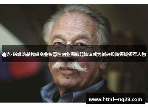 迪克·诺维茨基凭借商业智慧在创业圈掀起热议成为新兴投资领域领军人物 迪克·诺维茨基凭借商业智慧在创业圈掀起热议成为新兴投资领域领军人物