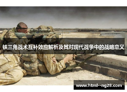 铁三角战术互补效应解析及其对现代战争中的战略意义 铁三角战术互补效应解析及其对现代战争中的战略意义