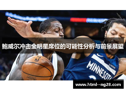 鲍威尔冲击全明星席位的可能性分析与前景展望 鲍威尔冲击全明星席位的可能性分析与前景展望