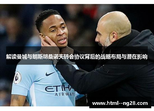 解读曼城与朗斯胡桑诺夫转会协议背后的战略布局与潜在影响