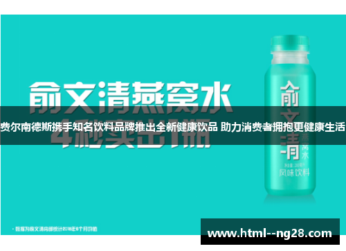 费尔南德斯携手知名饮料品牌推出全新健康饮品 助力消费者拥抱更健康生活