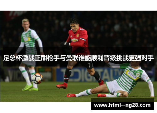 足总杯激战正酣枪手与曼联谁能顺利晋级挑战更强对手