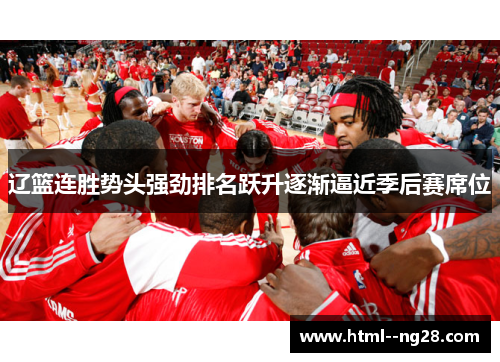 辽篮连胜势头强劲排名跃升逐渐逼近季后赛席位