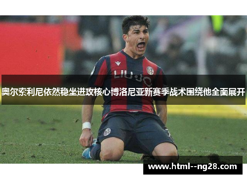 奥尔索利尼依然稳坐进攻核心博洛尼亚新赛季战术围绕他全面展开