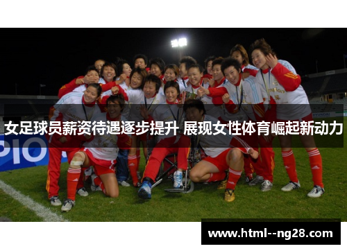 女足球员薪资待遇逐步提升 展现女性体育崛起新动力