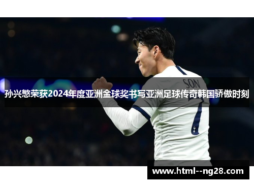 孙兴慜荣获2024年度亚洲金球奖书写亚洲足球传奇韩国骄傲时刻