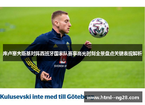 库卢塞夫斯基对阵西班牙国家队赛事高光时刻全景盘点关键表现解析 库卢塞夫斯基对阵西班牙国家队赛事高光时刻全景盘点关键表现解析