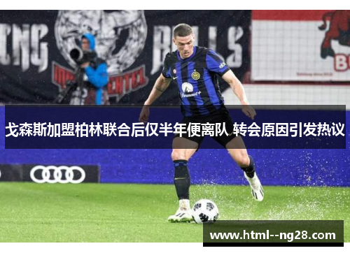 戈森斯加盟柏林联合后仅半年便离队 转会原因引发热议