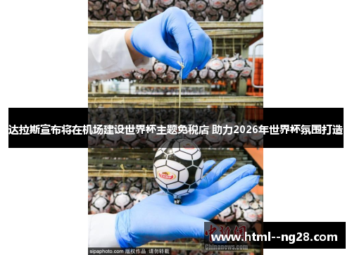 达拉斯宣布将在机场建设世界杯主题免税店 助力2026年世界杯氛围打造 达拉斯宣布将在机场建设世界杯主题免税店 助力2026年世界杯氛围打造