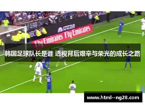 韩国足球队长是谁 透视背后艰辛与荣光的成长之路 韩国足球队长是谁 透视背后艰辛与荣光的成长之路