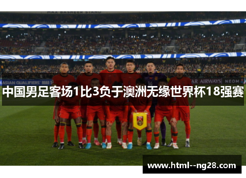 中国男足客场1比3负于澳洲无缘世界杯18强赛