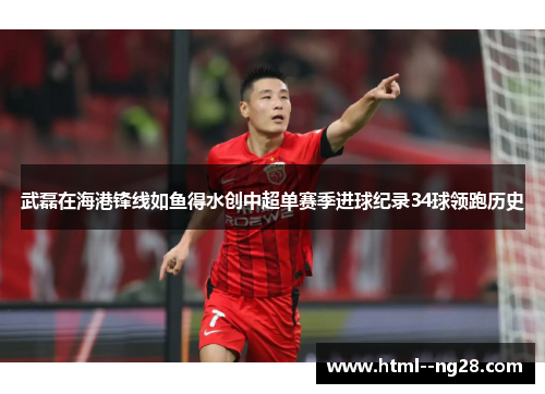 武磊在海港锋线如鱼得水创中超单赛季进球纪录34球领跑历史