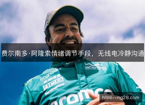 费尔南多·阿隆索情绪调节手段,无线电冷静沟通 费尔南多·阿隆索情绪调节手段,无线电冷静沟通