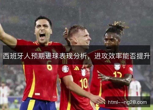 西班牙人预期进球表现分析，进攻效率能否提升